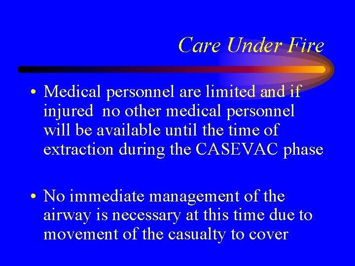 Care Under Fire • Medical personnel are limited and if injured no other medical