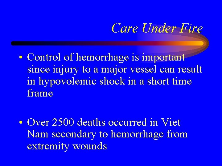 Care Under Fire • Control of hemorrhage is important since injury to a major
