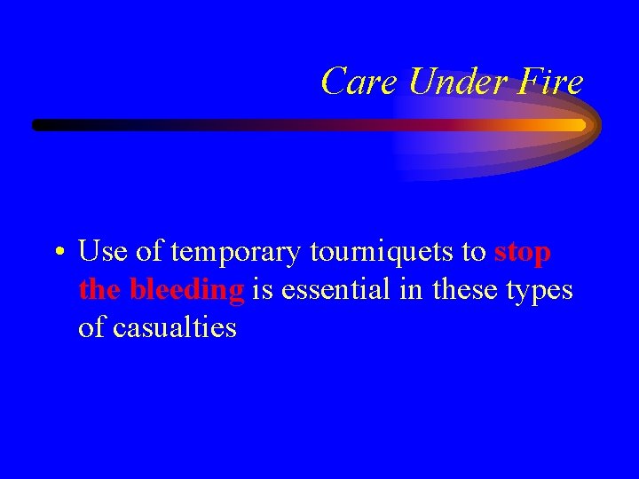Care Under Fire • Use of temporary tourniquets to stop the bleeding is essential