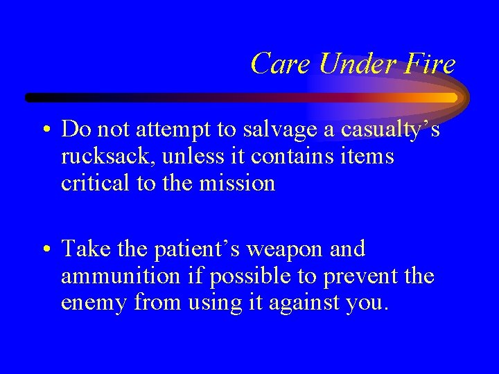 Care Under Fire • Do not attempt to salvage a casualty’s rucksack, unless it
