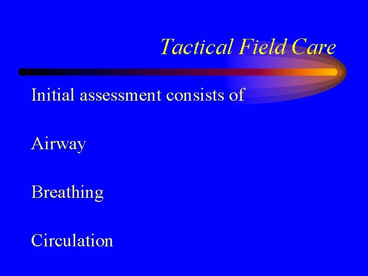 Tactical Field Care Initial assessment consists of Airway Breathing Circulation 