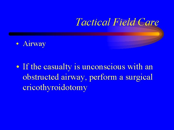 Tactical Field Care • Airway • If the casualty is unconscious with an obstructed