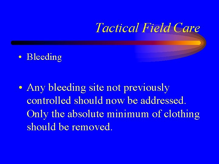 Tactical Field Care • Bleeding • Any bleeding site not previously controlled should now