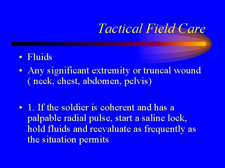 Tactical Field Care • Fluids • Any significant extremity or truncal wound ( neck,