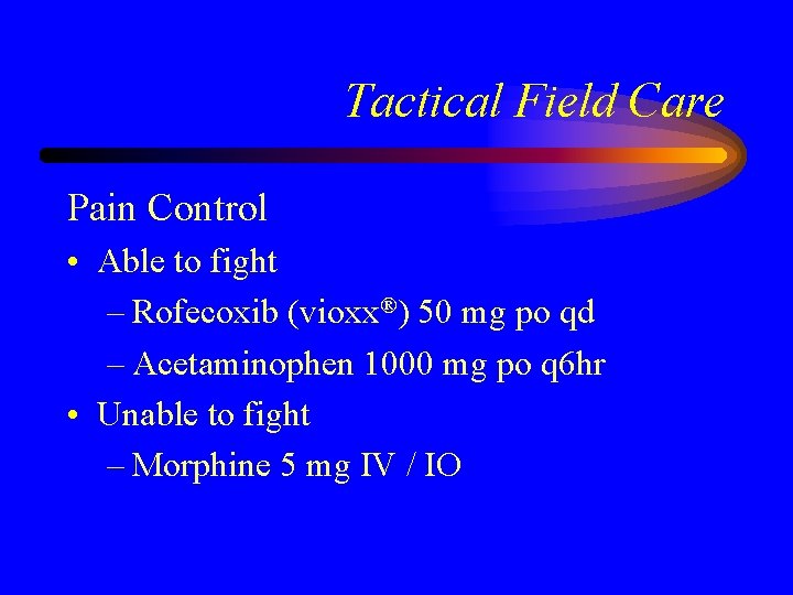 Tactical Field Care Pain Control • Able to fight – Rofecoxib (vioxx®) 50 mg