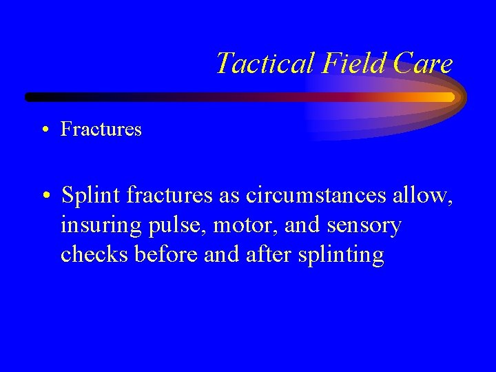 Tactical Field Care • Fractures • Splint fractures as circumstances allow, insuring pulse, motor,