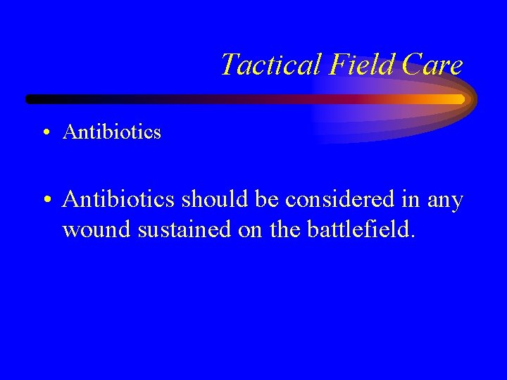 Tactical Field Care • Antibiotics should be considered in any wound sustained on the