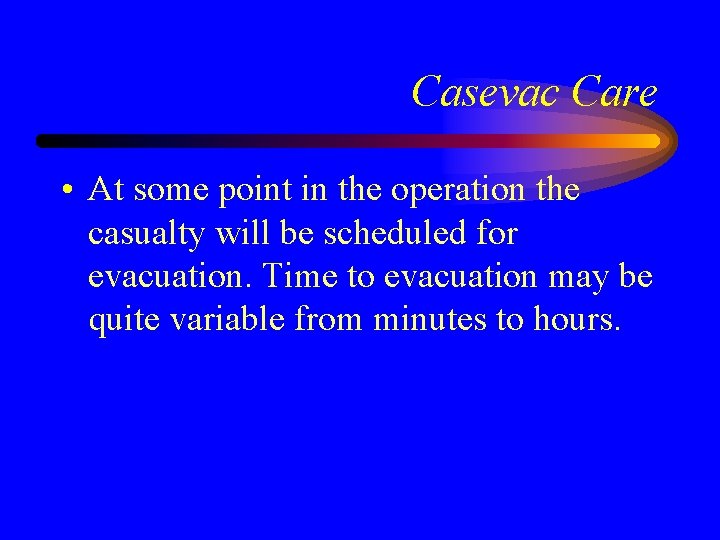 Casevac Care • At some point in the operation the casualty will be scheduled