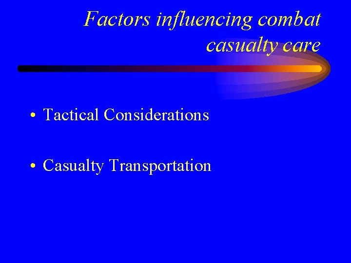Factors influencing combat casualty care • Tactical Considerations • Casualty Transportation 