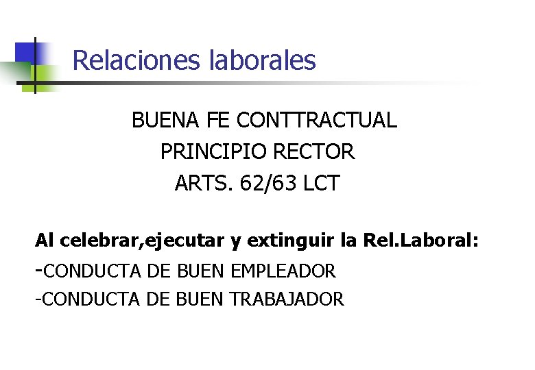 Relaciones laborales BUENA FE CONTTRACTUAL PRINCIPIO RECTOR ARTS. 62/63 LCT Al celebrar, ejecutar y