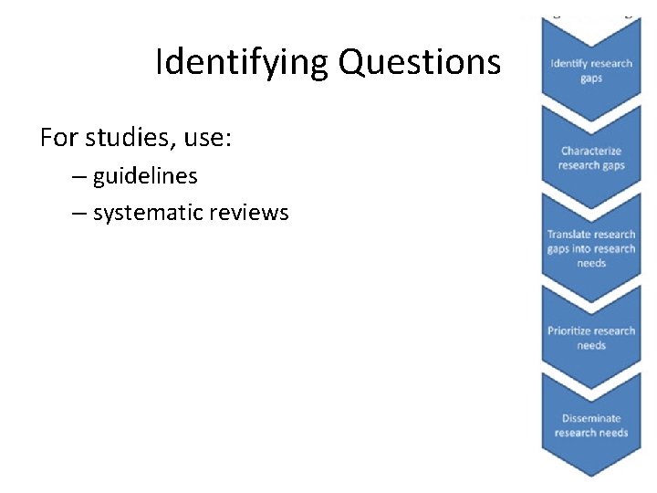 Identifying Questions For studies, use: – guidelines – systematic reviews Identifying Questions For studies, use: – guidelines – systematic reviews