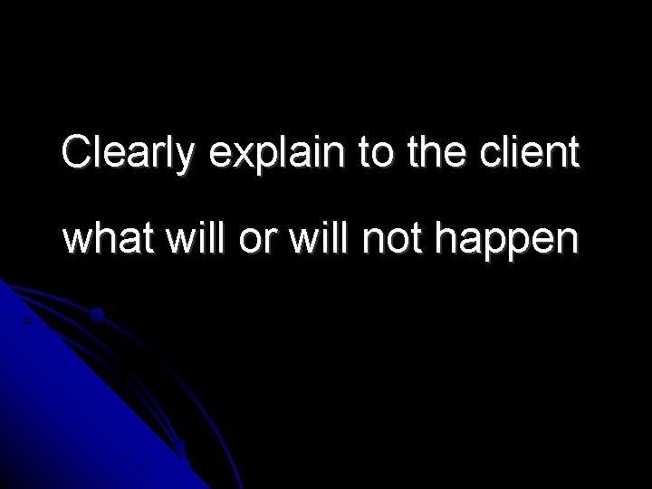 Clearly explain to the client what will or will not happen 