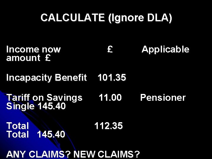 CALCULATE (Ignore DLA) Income now amount £ £ Incapacity Benefit 101. 35 Tariff on