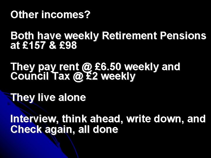 Other incomes? Both have weekly Retirement Pensions at £ 157 & £ 98 They