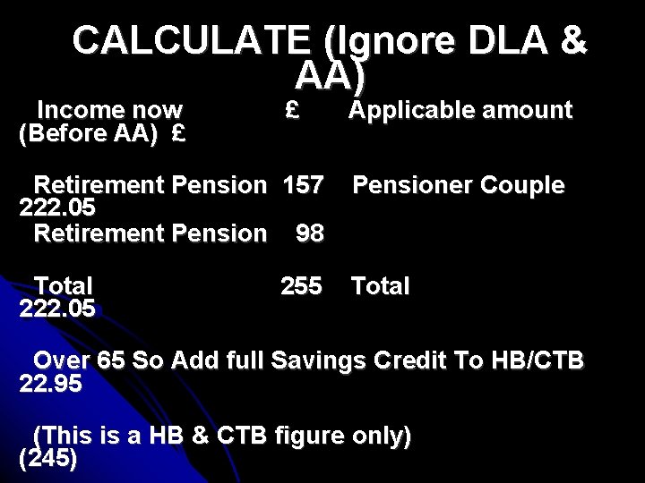 CALCULATE (Ignore DLA & AA) Income now (Before AA) £ £ Applicable amount Retirement