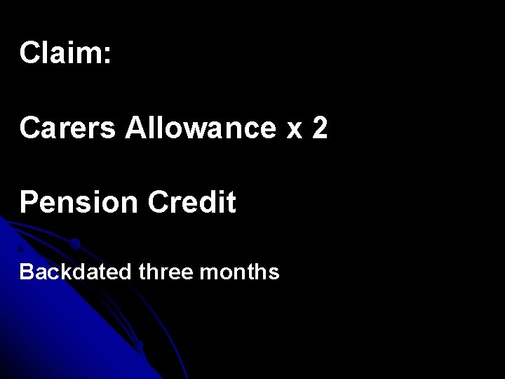 Claim: Carers Allowance x 2 Pension Credit Backdated three months 
