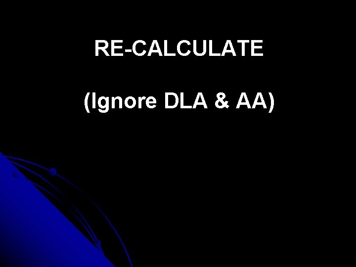 RE-CALCULATE (Ignore DLA & AA) 
