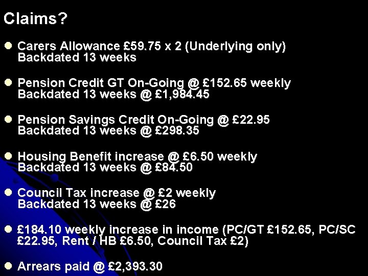 Claims? Carers Allowance £ 59. 75 x 2 (Underlying only) Backdated 13 weeks Pension