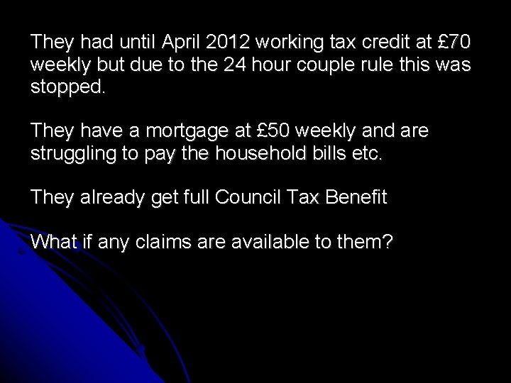 They had until April 2012 working tax credit at £ 70 weekly but due