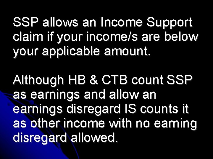 SSP allows an Income Support claim if your income/s are below your applicable amount.