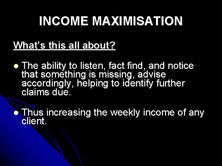 INCOME MAXIMISATION What’s this all about? The ability to listen, fact find, and notice