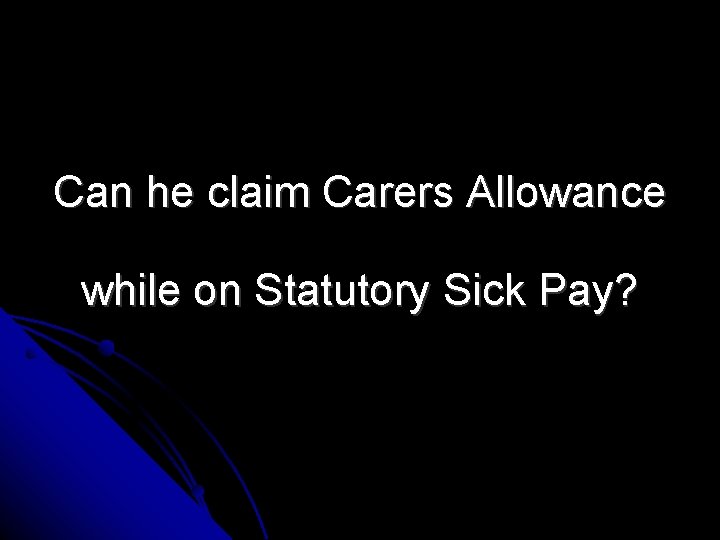 Can he claim Carers Allowance while on Statutory Sick Pay? 
