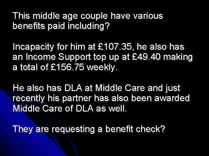 This middle age couple have various benefits paid including? Incapacity for him at £