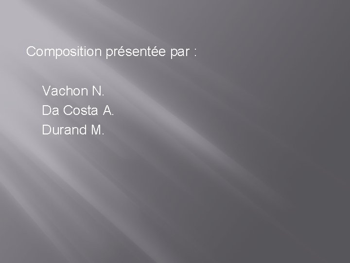 Composition présentée par : Vachon N. Da Costa A. Durand M. 