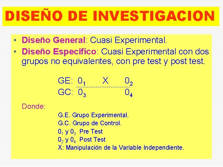 DISEÑO DE INVESTIGACION • Diseño General: Cuasi Experimental. • Diseño Específico: Cuasi Experimental con