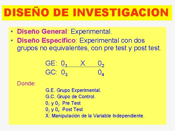 DISEÑO DE INVESTIGACION • Diseño General: Experimental. • Diseño Específico: Experimental con dos grupos