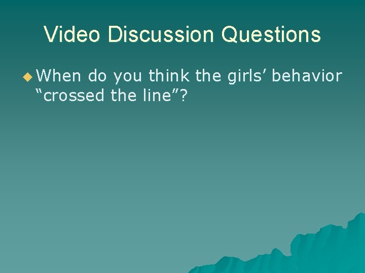 Video Discussion Questions u When do you think the girls’ behavior “crossed the line”?