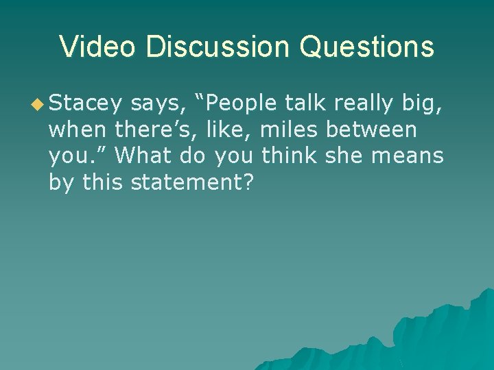 Video Discussion Questions u Stacey says, “People talk really big, when there’s, like, miles