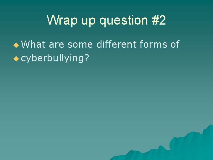 Wrap up question #2 u What are some different forms of u cyberbullying? 