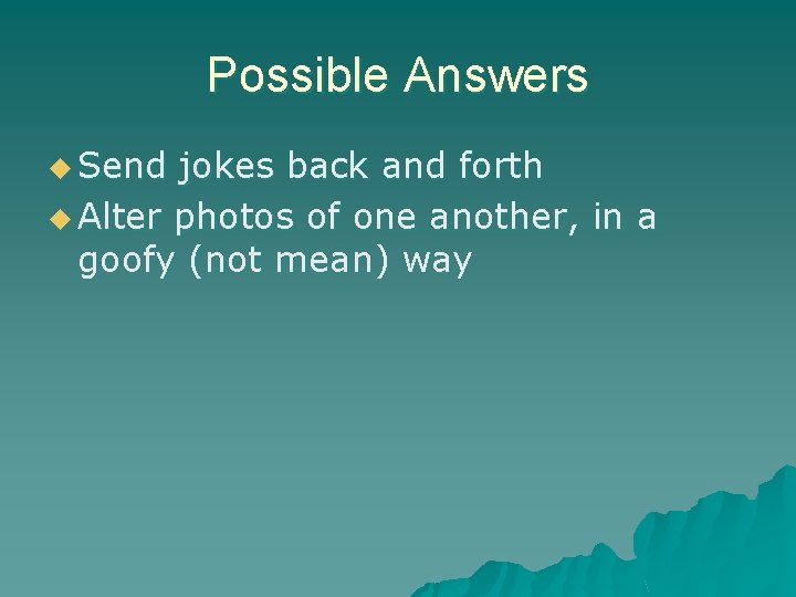 Possible Answers u Send jokes back and forth u Alter photos of one another, Possible Answers u Send jokes back and forth u Alter photos of one another,