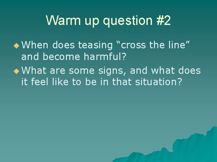 Warm up question #2 u When does teasing “cross the line” and become harmful? Warm up question #2 u When does teasing “cross the line” and become harmful?