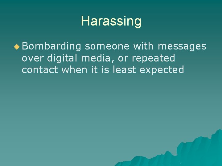 Harassing u Bombarding someone with messages over digital media, or repeated contact when it