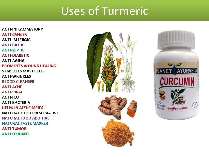 Uses of Turmeric ANTI-INFLAMMATORY ANTI-CANCER ANTI- ALLERGIC ANTI-BIOTIC ANTI-SEPTIC ANTI-DIABETIC ANTI-AGING PROMOTES WOUND HEALING