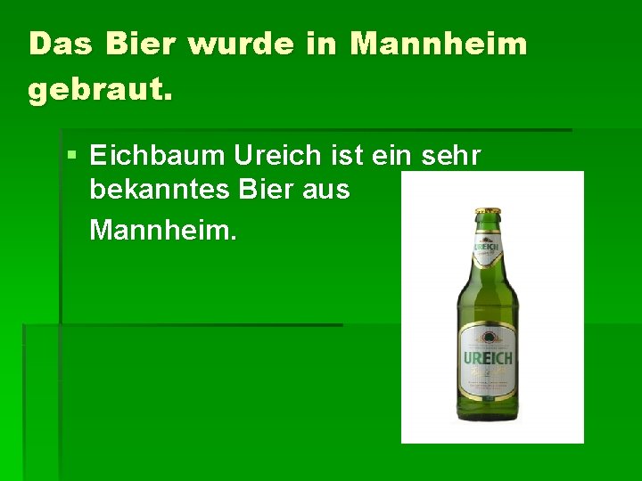 Das Bier wurde in Mannheim gebraut. § Eichbaum Ureich ist ein sehr bekanntes Bier