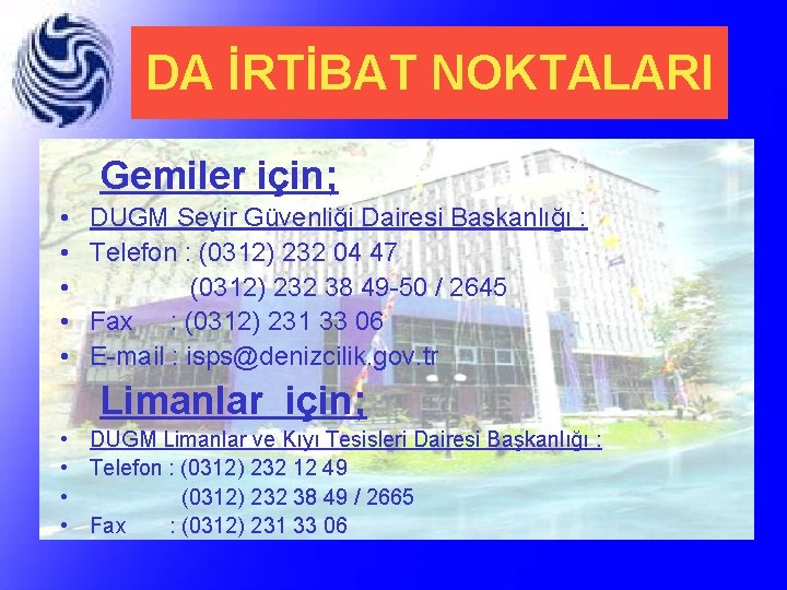 DA İRTİBAT NOKTALARI Gemiler için; • • • DUGM Seyir Güvenliği Dairesi Başkanlığı :