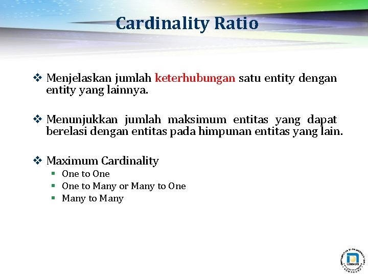 Cardinality Ratio v Menjelaskan jumlah keterhubungan satu entity dengan entity yang lainnya. v Menunjukkan