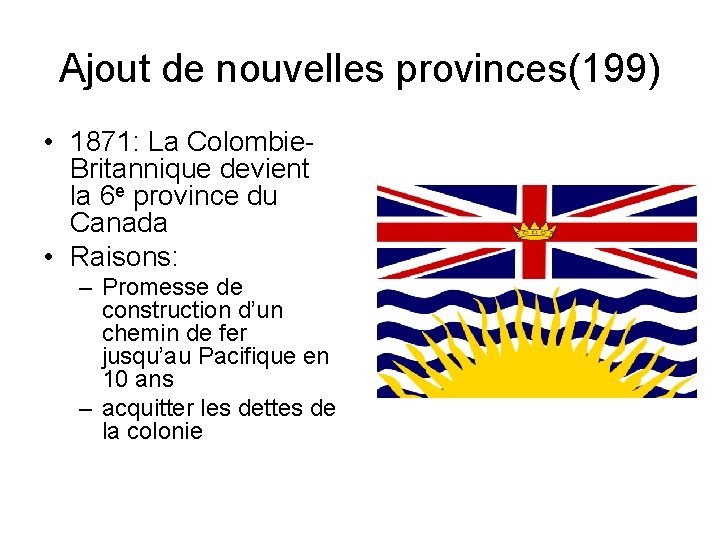 Ajout de nouvelles provinces(199) • 1871: La Colombie. Britannique devient la 6 e province