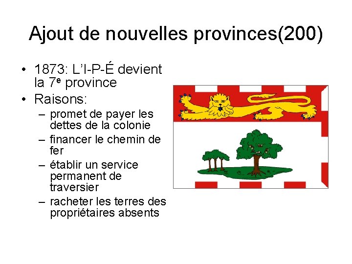 Ajout de nouvelles provinces(200) • 1873: L’I-P-É devient la 7 e province • Raisons: