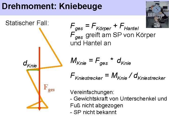 Drehmoment: Kniebeuge Statischer Fall: Fges = FKörper + FHantel Fges greift am SP von