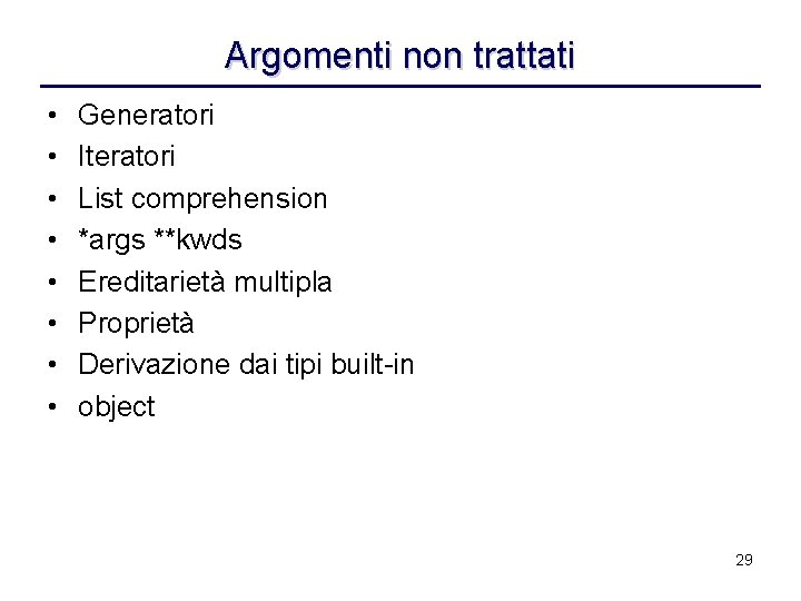 Argomenti non trattati • • Generatori Iteratori List comprehension *args **kwds Ereditarietà multipla Proprietà