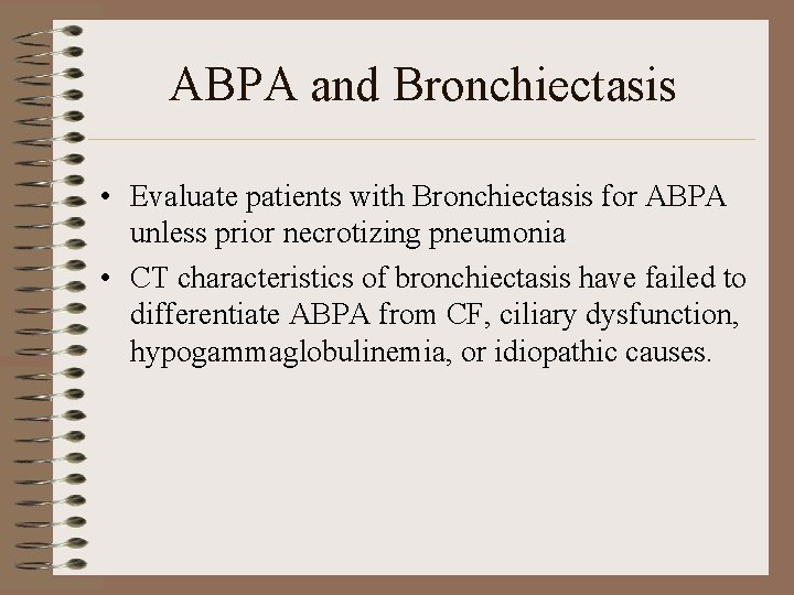 ABPA and Bronchiectasis • Evaluate patients with Bronchiectasis for ABPA unless prior necrotizing pneumonia