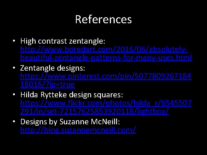 References • High contrast zentangle: http: //www. boredart. com/2016/06/absolutelybeautiful-zentangle-patterns-for-many-uses. html • Zentangle designs: https: