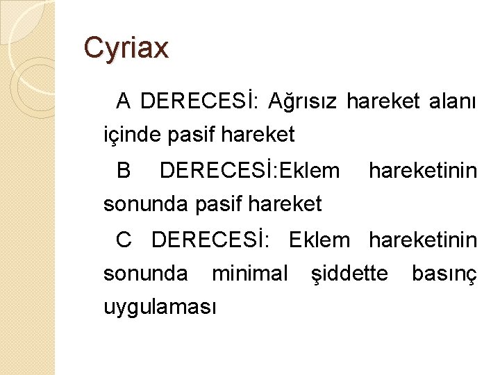 Cyriax A DERECESİ: Ağrısız hareket alanı içinde pasif hareket B DERECESİ: Eklem hareketinin sonunda