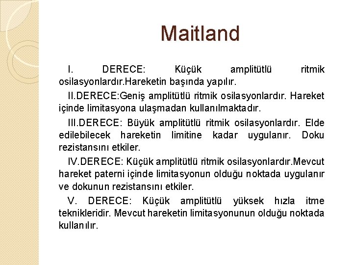 Maitland I. DERECE: Küçük amplitütlü ritmik osilasyonlardır. Hareketin başında yapılır. II. DERECE: Geniş amplitütlü