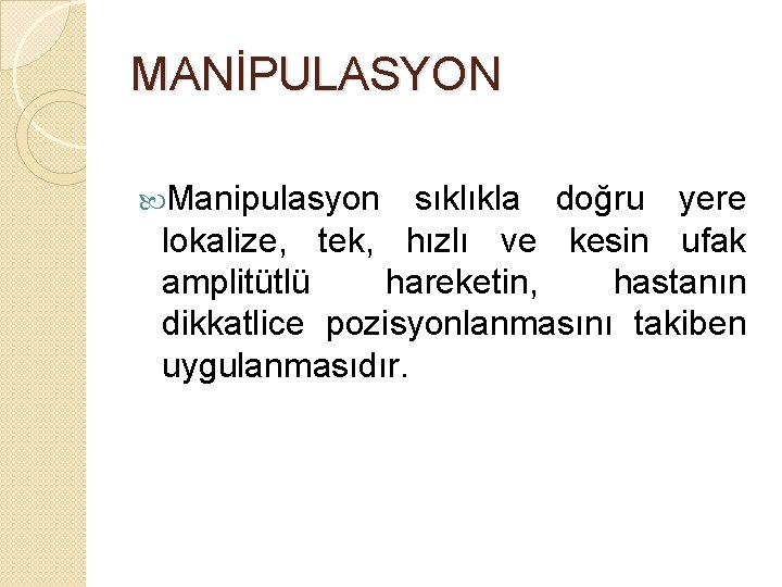 MANİPULASYON Manipulasyon sıklıkla doğru yere lokalize, tek, hızlı ve kesin ufak amplitütlü hareketin, hastanın