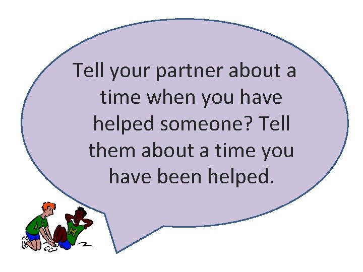 Tell your partner about a time when you have helped someone? Tell them about